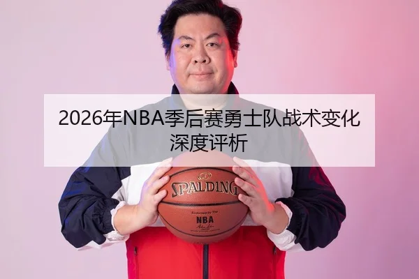2026年NBA季后赛勇士队战术变化深度评析