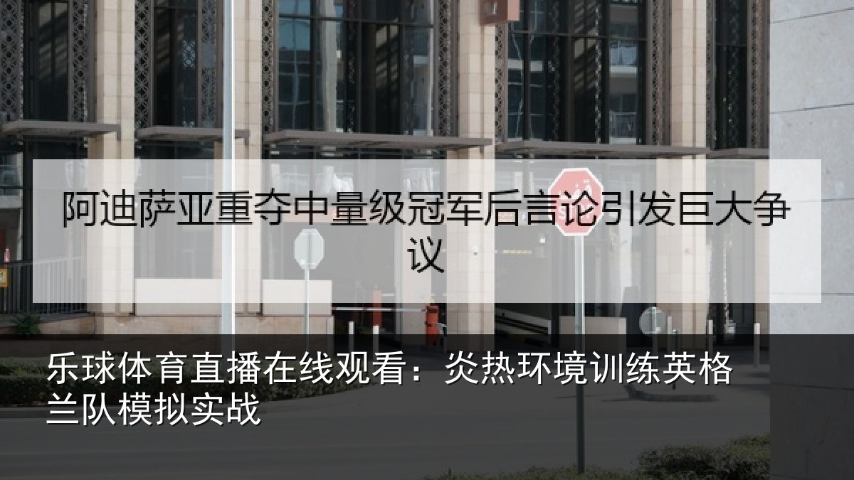 乐球体育直播在线观看:炎热环境训练英格兰队模拟实战