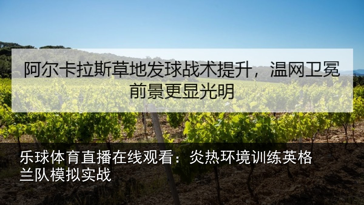 乐球体育直播在线观看:炎热环境训练英格兰队模拟实战