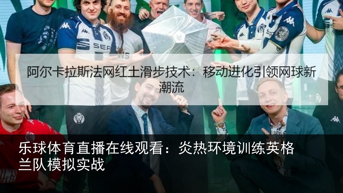 乐球体育直播在线观看：炎热环境训练英格兰队模拟实战