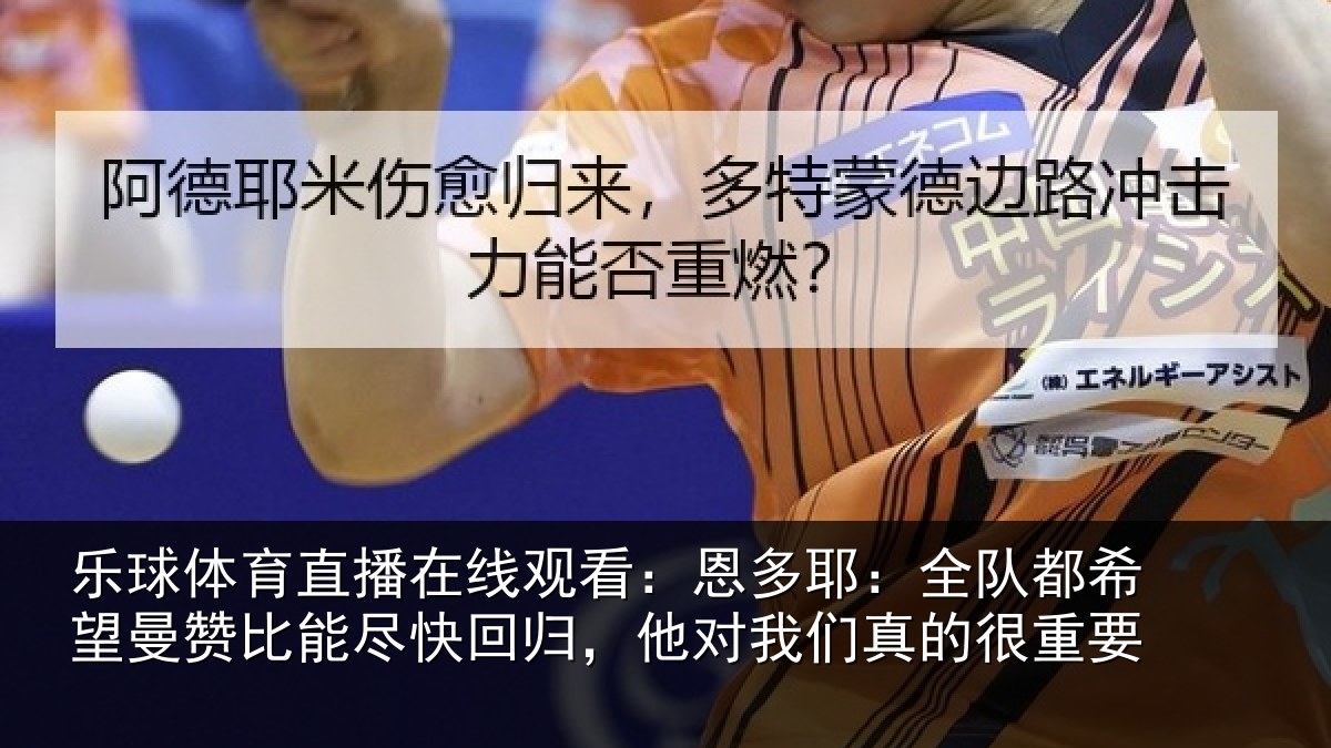 乐球体育直播在线观看：恩多耶：全队都希望曼赞比能尽快回归，他对我们真的很重要