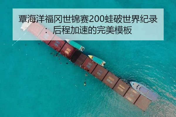 覃海洋福冈世锦赛200蛙破世界纪录：后程加速的完美模板