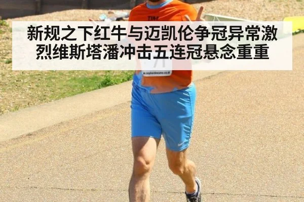 新规之下红牛与迈凯伦争冠异常激烈维斯塔潘冲击五连冠悬念重重