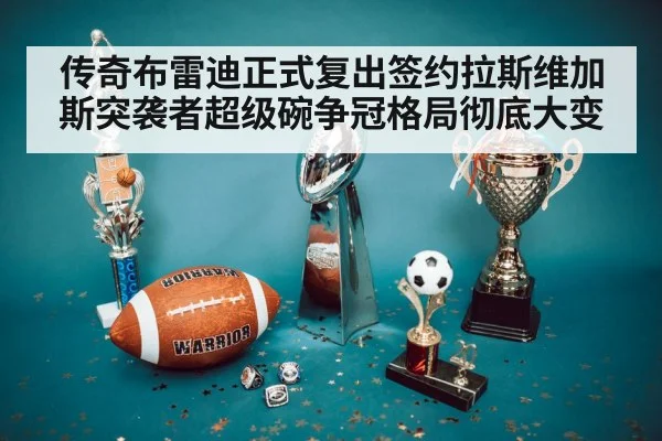 传奇布雷迪正式复出签约拉斯维加斯突袭者超级碗争冠格局彻底大变