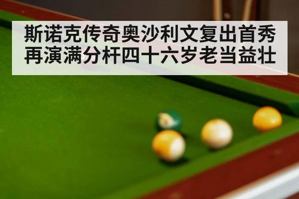 斯诺克传奇奥沙利文复出首秀再演满分杆四十六岁老当益壮