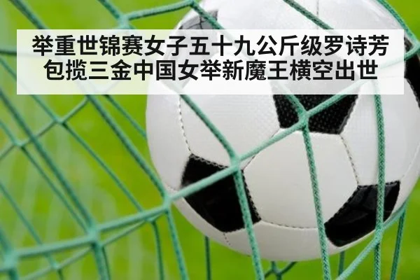举重世锦赛女子五十九公斤级罗诗芳包揽三金中国女举新魔王横空出世